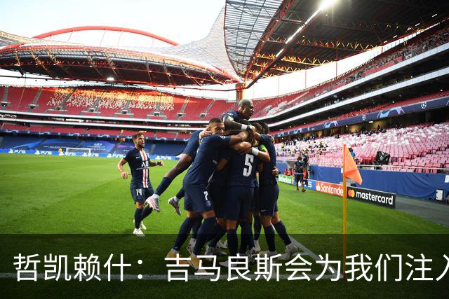 哲凯赖什：吉马良斯会为我们注入活力；我们绝对想赢得社区盾