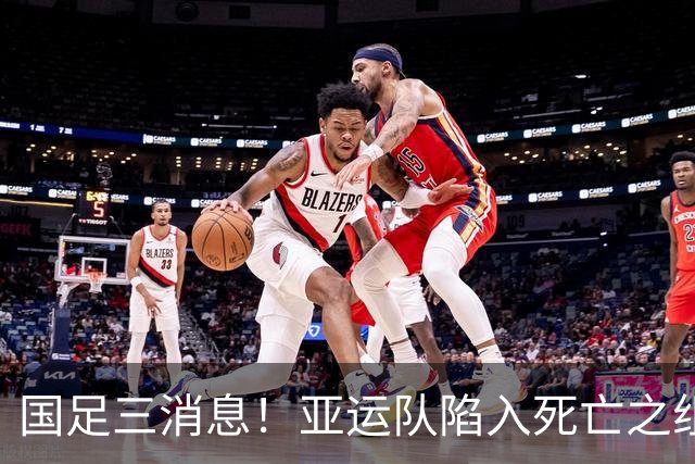 国足三消息！亚运队陷入死亡之组，热身赛将对阵世界杯球队