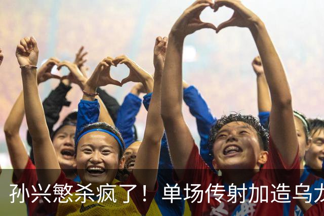 孙兴慜杀疯了！单场传射加造乌龙，包揽全队3球统治比赛