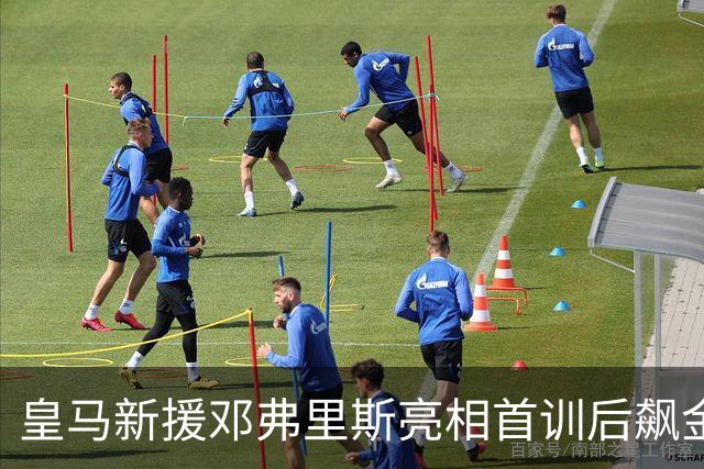皇马新援邓弗里斯亮相首训后飙金句：能来到这里是一种荣誉