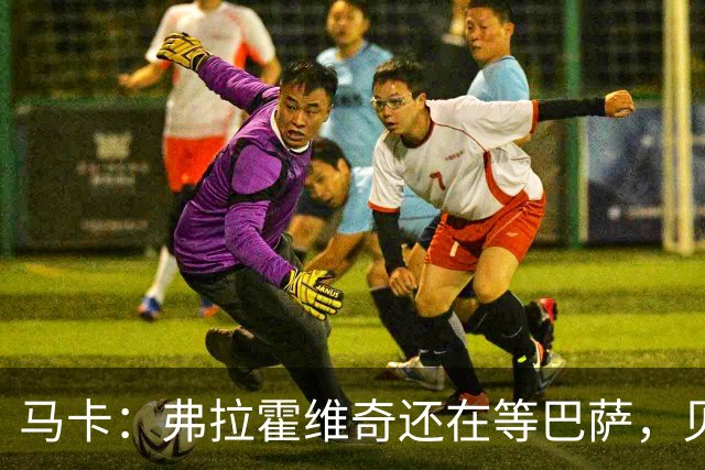 马卡：弗拉霍维奇还在等巴萨，贝西克塔斯已逐渐失去兴趣