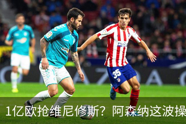 1亿欧抢维尼修斯？阿森纳这波操作，皇马彻底坐不住了